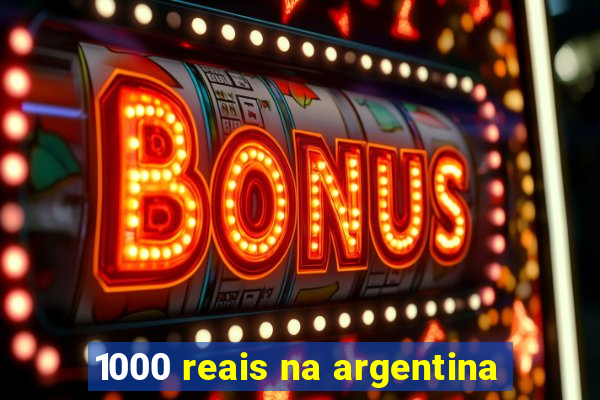 1000 reais na argentina